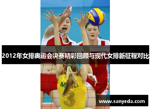 2012年女排奥运会决赛精彩回顾与现代女排新征程对比