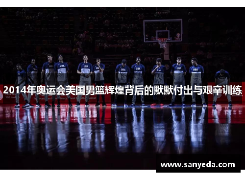 2014年奥运会美国男篮辉煌背后的默默付出与艰辛训练