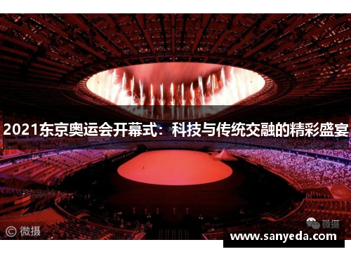 2021东京奥运会开幕式：科技与传统交融的精彩盛宴